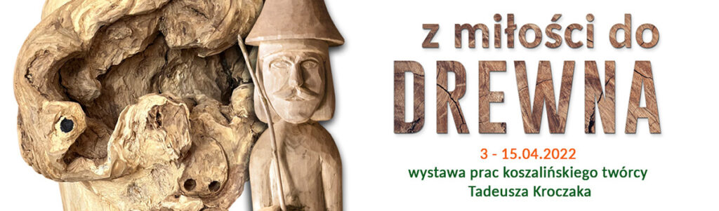 Grafika promująca wystawę rzeźb „Z miłości do drewna” – po lewej fragment drewnianej rzeźby o naturalnej, nieregularnej formie oraz postać mężczyzny wyrzeźbiona w drewnie, po prawej tekst: „Z miłości do drewna”, czas trwania wystawy oraz tekst "Wystawa prac koszalińskiego twórcy Tadeusza Kroczaka”.